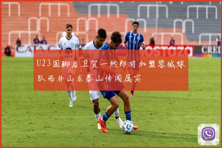 U23国脚后卫贺一然即将加盟蓉城球队而非山东泰山传闻属实