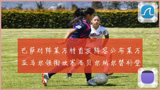 巴萨对阵莱万特首发阵容公布莱万亚马尔领衔坎塞洛贝尔纳尔替补登场