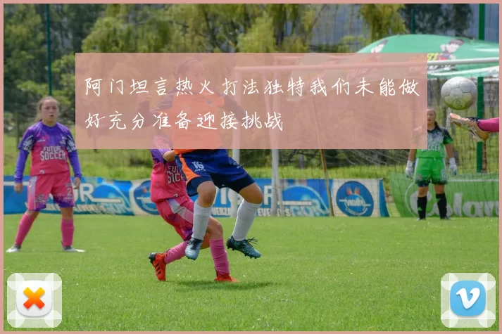 阿门坦言热火打法独特我们未能做好充分准备迎接挑战