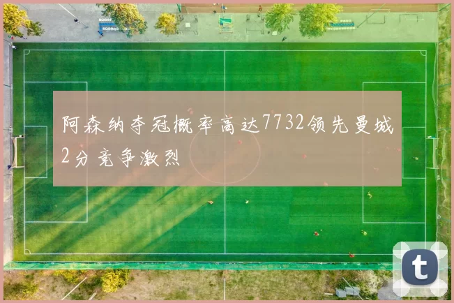 阿森纳夺冠概率高达7732领先曼城2分竞争激烈