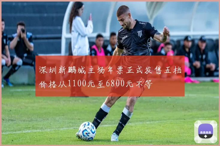深圳新鹏城主场年票正式发售五档价格从1100元至6800元不等