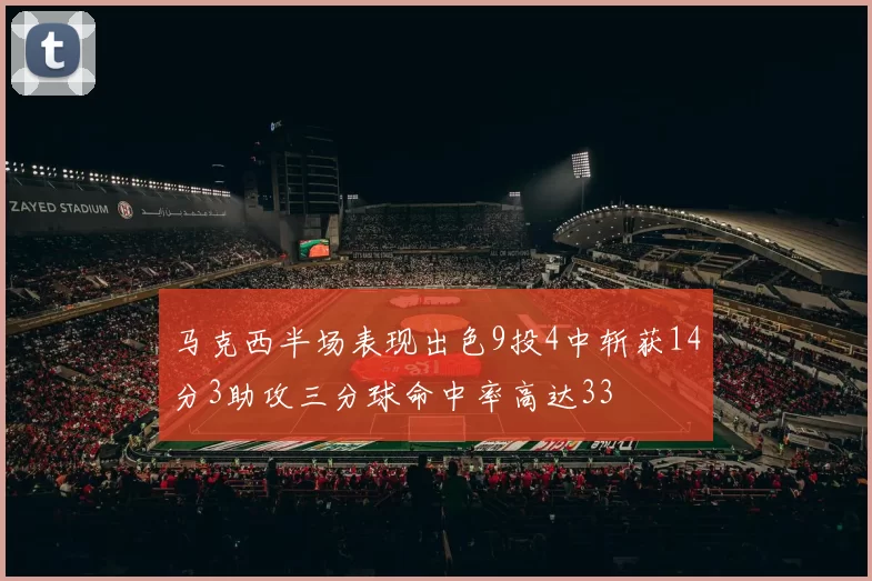 马克西半场表现出色9投4中斩获14分3助攻三分球命中率高达33