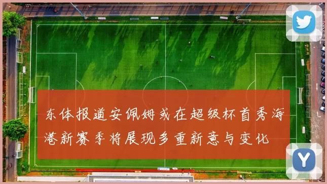 东体报道安佩姆或在超级杯首秀海港新赛季将展现多重新意与变化